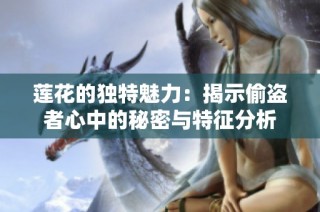 莲花的独特魅力：揭示偷盗者心中的秘密与特征分析