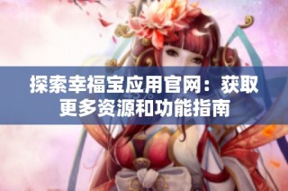 探索幸福宝应用官网：获取更多资源和功能指南