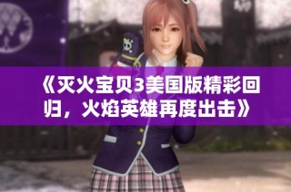 《灭火宝贝3美国版精彩回归，火焰英雄再度出击》