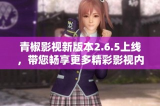 青椒影视新版本2.6.5上线，带您畅享更多精彩影视内容