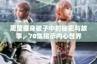 周莹藏身被子中的秘密与故事，70集揭示内心世界