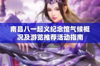 南昌八一起义纪念馆气候概况及游览推荐活动指南