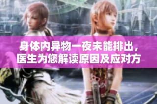 身体内异物一夜未能排出，医生为您解读原因及应对方法