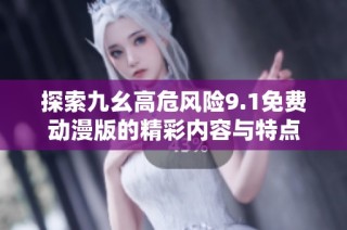 探索九幺高危风险9.1免费动漫版的精彩内容与特点