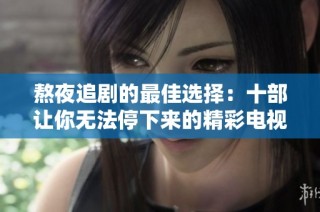 熬夜追剧的最佳选择：十部让你无法停下来的精彩电视剧