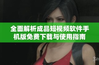 全面解析成品短视频软件手机版免费下载与使用指南