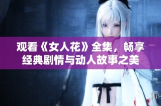 观看《女人花》全集，畅享经典剧情与动人故事之美