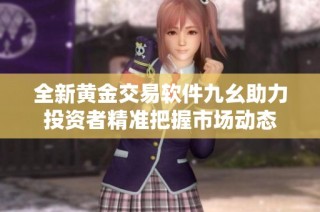 全新黄金交易软件九幺助力投资者精准把握市场动态