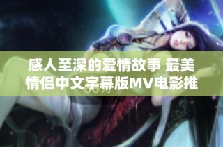 感人至深的爱情故事 最美情侣中文字幕版MV电影推荐