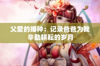 父爱的播种：记录爸爸为我辛勤耕耘的岁月