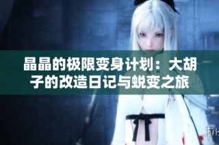 晶晶的极限变身计划：大胡子的改造日记与蜕变之旅