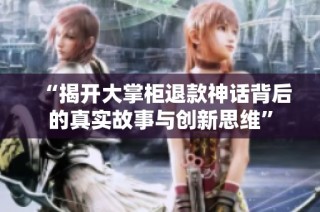 “揭开大掌柜退款神话背后的真实故事与创新思维”