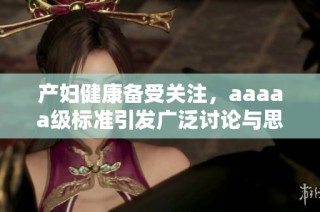 产妇健康备受关注，aaaaa级标准引发广泛讨论与思考