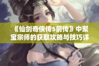 《仙剑奇侠传5前传》中聚宝宗师的获取攻略与技巧详解