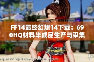 FF14最终幻想14下载：690HQ材料半成品生产与采集指南
