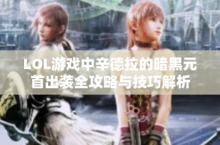 LOL游戏中辛德拉的暗黑元首出装全攻略与技巧解析