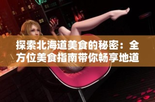探索北海道美食的秘密：全方位美食指南带你畅享地道风味