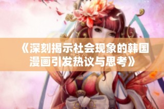 《深刻揭示社会现象的韩国漫画引发热议与思考》