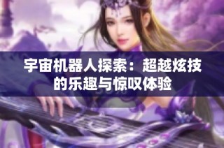 宇宙机器人探索：超越炫技的乐趣与惊叹体验