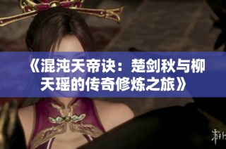 《混沌天帝诀：楚剑秋与柳天瑶的传奇修炼之旅》