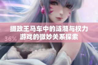 摄政王马车中的涟漪与权力游戏的微妙关系探索