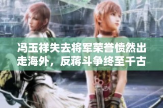 冯玉祥失去将军荣誉愤然出走海外，反蒋斗争终至千古