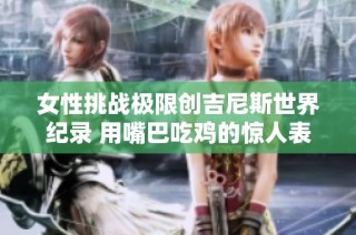 女性挑战极限创吉尼斯世界纪录 用嘴巴吃鸡的惊人表现
