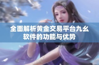全面解析黄金交易平台九幺软件的功能与优势