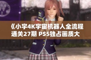 《小宇4K宇宙机器人全流程通关27期 PS5独占画质大揭秘》