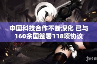 中国科技合作不断深化 已与160余国签署118项协议
