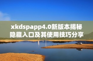 xkdspapp4.0新版本揭秘隐藏入口及其使用技巧分享