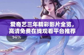 爱奇艺三年精彩影片全览，高清免费在线观看平台推荐