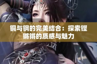 铜与钢的完美结合：探索铿锵锵的质感与魅力
