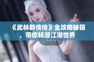 《武林群侠传》全攻略秘籍，带你畅游江湖世界