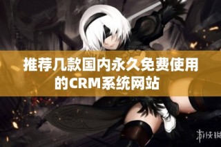 推荐几款国内永久免费使用的CRM系统网站  