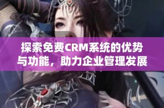 探索免费CRM系统的优势与功能，助力企业管理发展