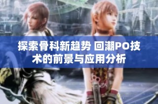 探索骨科新趋势 回潮PO技术的前景与应用分析
