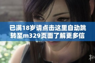 已满18岁请点击这里自动跳转至m329页面了解更多信息