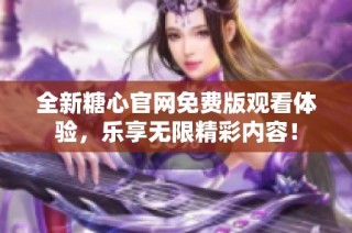 全新糖心官网免费版观看体验，乐享无限精彩内容！