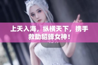 上天入海，纵横天下，携手救助貂蝉女神！