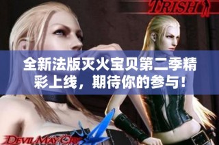 全新法版灭火宝贝第二季精彩上线，期待你的参与！