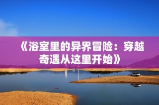 《浴室里的异界冒险：穿越奇遇从这里开始》