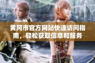 黄冈市官方网站快速访问指南，轻松获取信息和服务