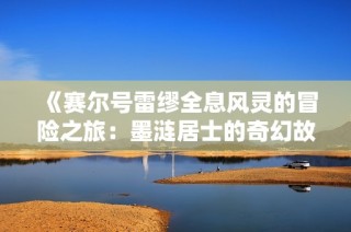 《赛尔号雷缪全息风灵的冒险之旅：墨涟居士的奇幻故事》