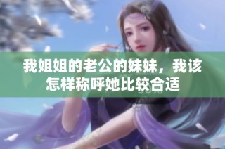 我姐姐的老公的妹妹，我该怎样称呼她比较合适