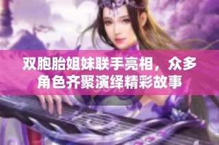 双胞胎姐妹联手亮相，众多角色齐聚演绎精彩故事
