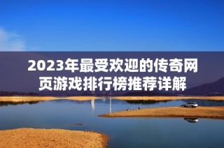 2023年最受欢迎的传奇网页游戏排行榜推荐详解