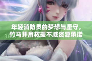 年轻消防员的梦想与坚守，竹马并肩救援不减资源承诺