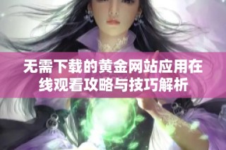 无需下载的黄金网站应用在线观看攻略与技巧解析