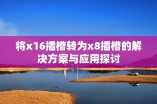 将x16插槽转为x8插槽的解决方案与应用探讨